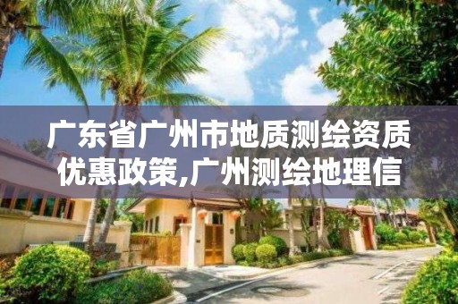 广东省广州市地质测绘资质优惠政策,广州测绘地理信息协会。