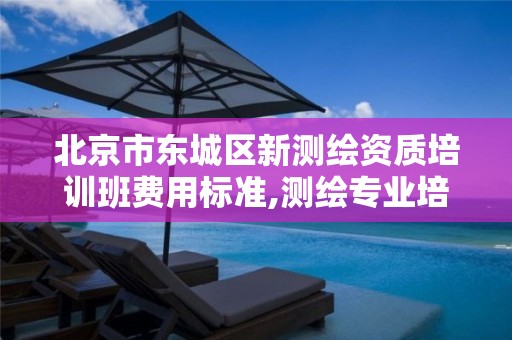 北京市东城区新测绘资质培训班费用标准,测绘专业培训机构。