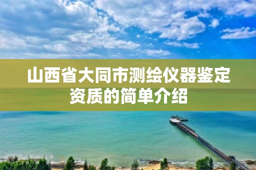 山西省大同市测绘仪器鉴定资质的简单介绍