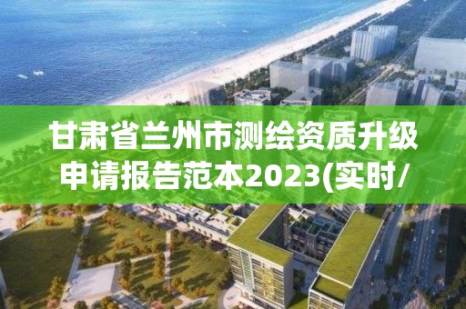 甘肃省兰州市测绘资质升级申请报告范本2023(实时/更新中)