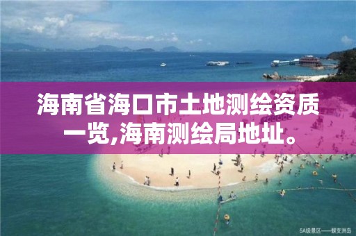 海南省海口市土地测绘资质一览,海南测绘局地址。