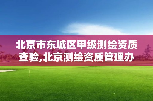 北京市东城区甲级测绘资质查验,北京测绘资质管理办法。