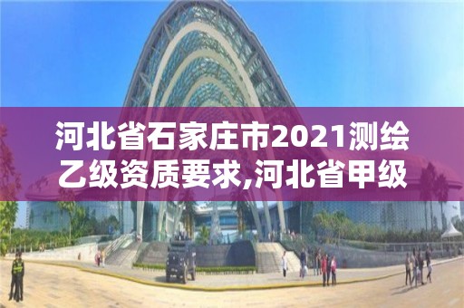 河北省石家庄市2021测绘乙级资质要求,河北省甲级测绘资质单位。