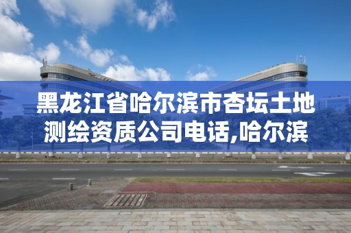 黑龙江省哈尔滨市杏坛土地测绘资质公司电话,哈尔滨土地测量公司。