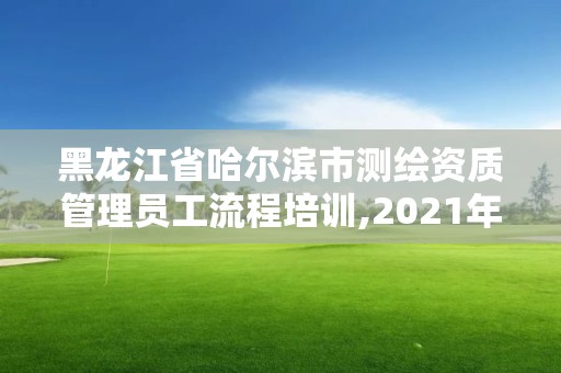 黑龙江省哈尔滨市测绘资质管理员工流程培训,2021年测绘资质人员要求。