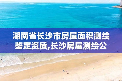 湖南省长沙市房屋面积测绘鉴定资质,长沙房屋测绘公司。