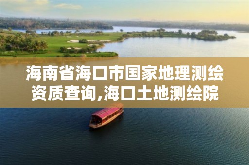 海南省海口市国家地理测绘资质查询,海口土地测绘院。