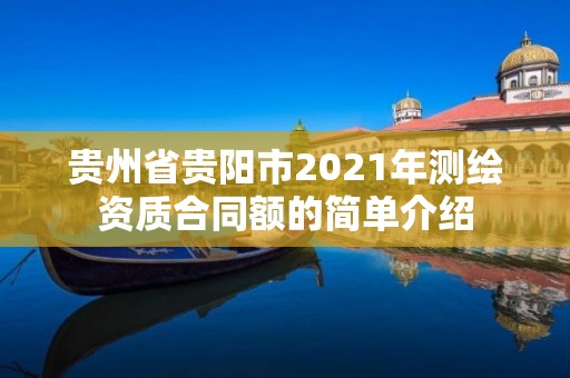 贵州省贵阳市2021年测绘资质合同额的简单介绍