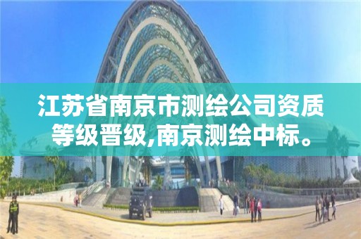 江苏省南京市测绘公司资质等级晋级,南京测绘中标。