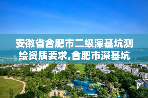 安徽省合肥市二级深基坑测绘资质要求,合肥市深基坑管理规定。