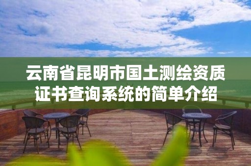 云南省昆明市国土测绘资质证书查询系统的简单介绍