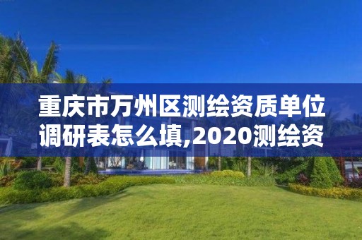 重庆市万州区测绘资质单位调研表怎么填,2020测绘资质征求意见稿。