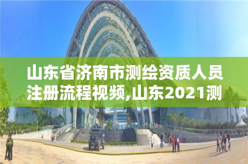 山东省济南市测绘资质人员注册流程视频,山东2021测绘资质延期公告。