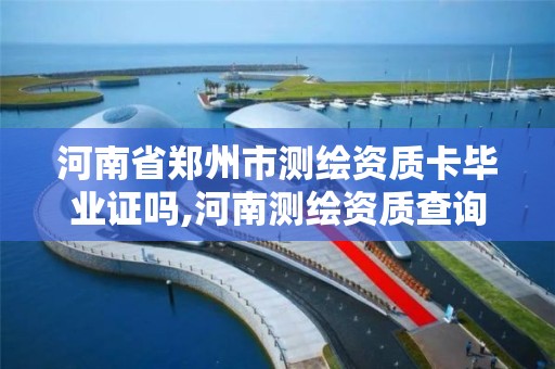 河南省郑州市测绘资质卡毕业证吗,河南测绘资质查询。