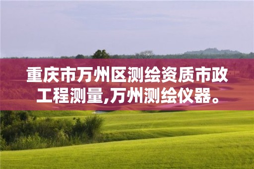 重庆市万州区测绘资质市政工程测量,万州测绘仪器。