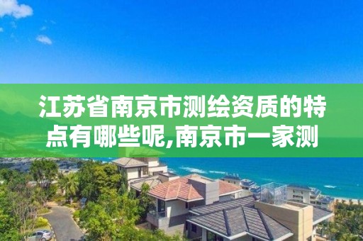 江苏省南京市测绘资质的特点有哪些呢,南京市一家测绘资质单位要使用。