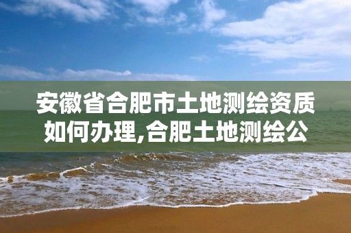 安徽省合肥市土地测绘资质如何办理,合肥土地测绘公司。