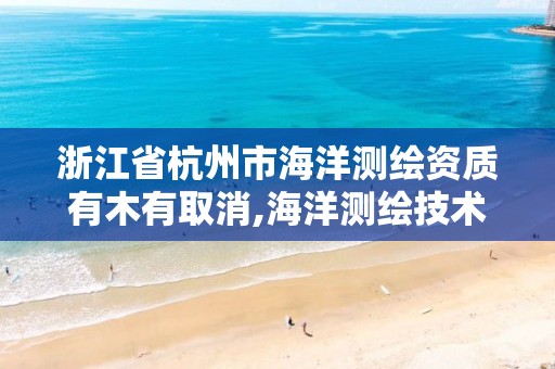 浙江省杭州市海洋测绘资质有木有取消,海洋测绘技术平台。