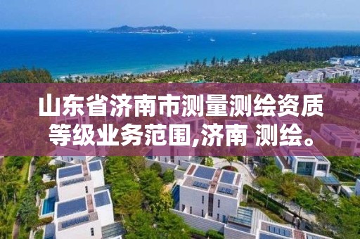 山东省济南市测量测绘资质等级业务范围,济南 测绘。