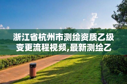 浙江省杭州市测绘资质乙级变更流程视频,最新测绘乙级资质申报条件。