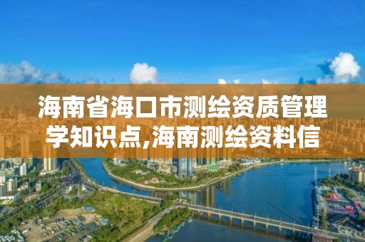 海南省海口市测绘资质管理学知识点,海南测绘资料信息中心。