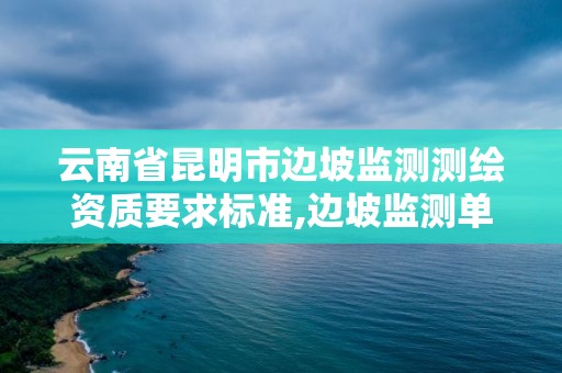 云南省昆明市边坡监测测绘资质要求标准,边坡监测单位需要什么资质。