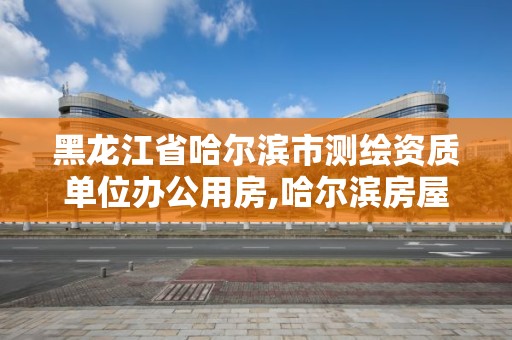 黑龙江省哈尔滨市测绘资质单位办公用房,哈尔滨房屋测绘。