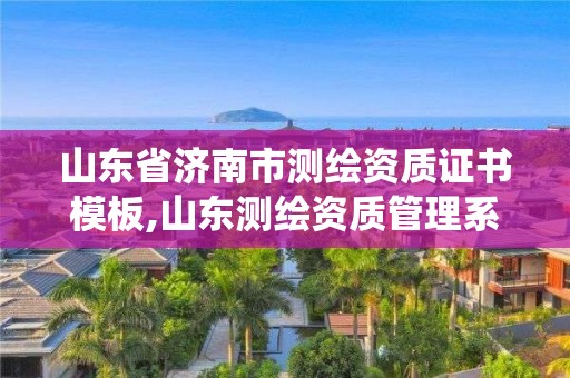 山东省济南市测绘资质证书模板,山东测绘资质管理系统。