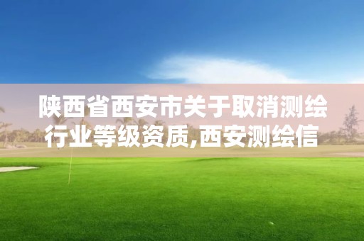 陕西省西安市关于取消测绘行业等级资质,西安测绘信息总站。