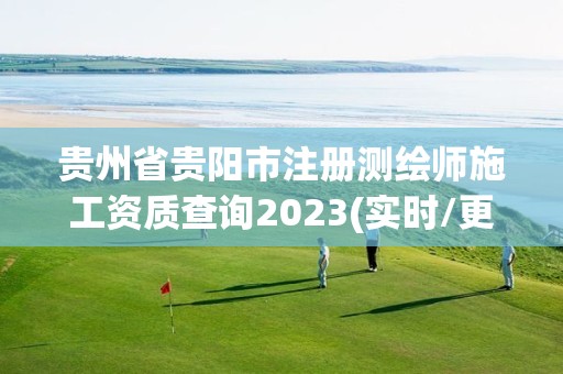 贵州省贵阳市注册测绘师施工资质查询2023(实时/更新中)