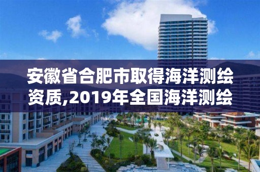 安徽省合肥市取得海洋测绘资质,2019年全国海洋测绘甲级资质单位。