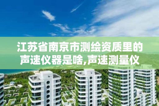 江苏省南京市测绘资质里的声速仪器是啥,声速测量仪的仪器误差是多少。