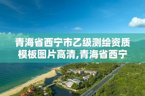 青海省西宁市乙级测绘资质模板图片高清,青海省西宁市测绘院。