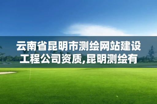 云南省昆明市测绘网站建设工程公司资质,昆明测绘有限公司。