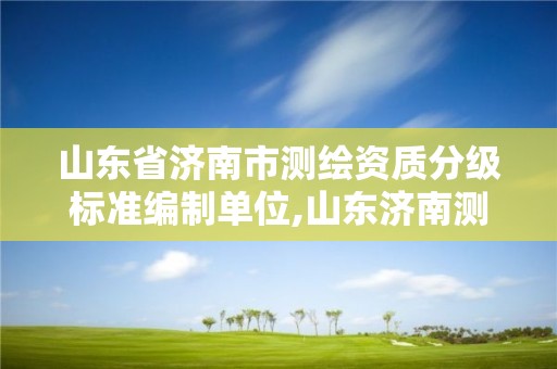 山东省济南市测绘资质分级标准编制单位,山东济南测绘公司有哪些。