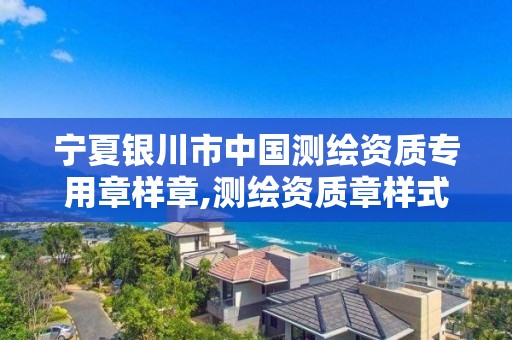 宁夏银川市中国测绘资质专用章样章,测绘资质章样式。