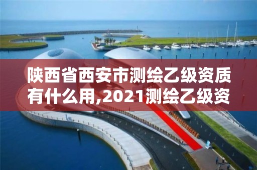 陕西省西安市测绘乙级资质有什么用,2021测绘乙级资质要求。