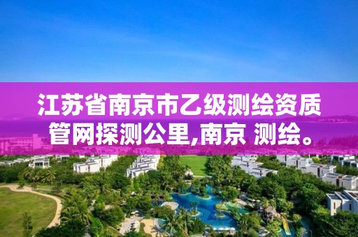 江苏省南京市乙级测绘资质管网探测公里,南京 测绘。