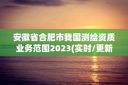 安徽省合肥市我国测绘资质业务范围2023(实时/更新中)