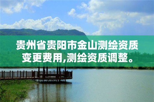 贵州省贵阳市金山测绘资质变更费用,测绘资质调整。