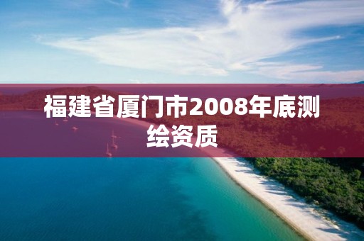 福建省厦门市2008年底测绘资质