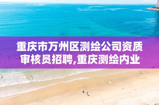 重庆市万州区测绘公司资质审核员招聘,重庆测绘内业招聘。