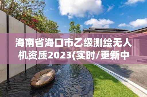 海南省海口市乙级测绘无人机资质2023(实时/更新中)