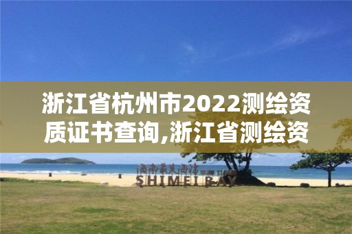 浙江省杭州市2022测绘资质证书查询,浙江省测绘资质管理实施细则。