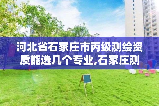 河北省石家庄市丙级测绘资质能选几个专业,石家庄测绘资质代办。