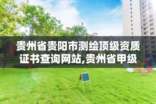 贵州省贵阳市测绘顶级资质证书查询网站,贵州省甲级测绘单位。