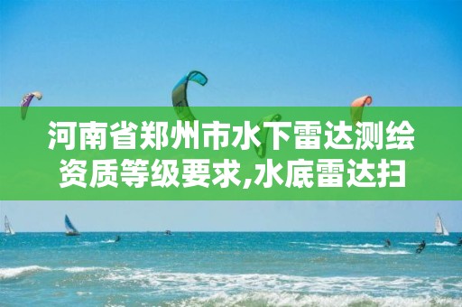 河南省郑州市水下雷达测绘资质等级要求,水底雷达扫描。