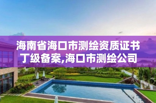 海南省海口市测绘资质证书丁级备案,海口市测绘公司。