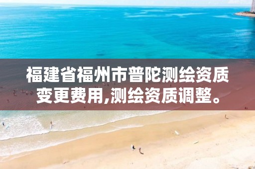 福建省福州市普陀测绘资质变更费用,测绘资质调整。