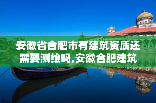 安徽省合肥市有建筑资质还需要测绘吗,安徽合肥建筑资质代办公司。